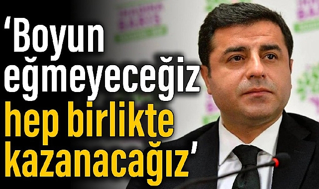 Demirtaş: Boyun eğmeyeceğiz, hep birlikte kazanacağız