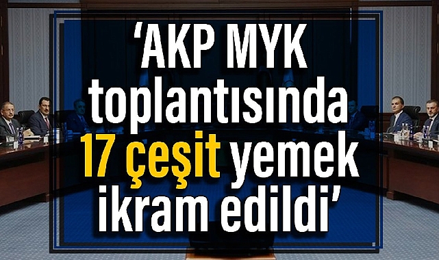 İddia: AK Parti MYK toplantısında 17 çeşit yemek ikram edildi