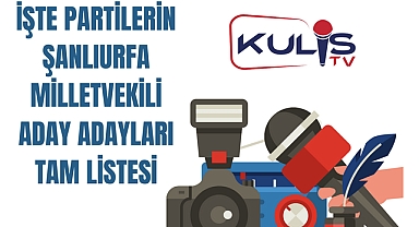 İşte Partilerin Şanlıurfa Milletvekili Aday Adayları Tam listesi
