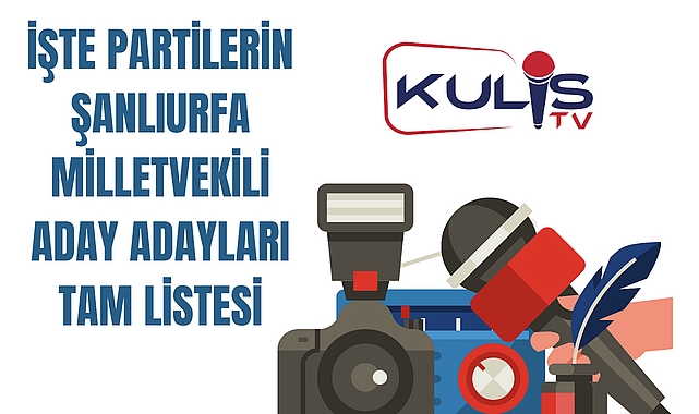 İşte Partilerin Şanlıurfa Milletvekili Aday Adayları Tam listesi