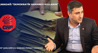 CHP Şanlıurfa İl Başkanı Karadağ’dan Seçmenlere Uyarı!