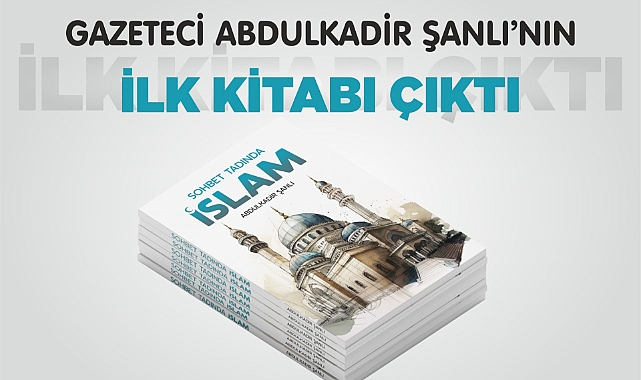 Gazeteci Abdulkadir Şanlı’nın İlk Kitabı “Sohbet Tadında İslam” Çıktı