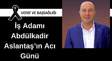 İş adamı Astantaş’ın acı günü