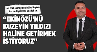 İsmail Bozdoğan: Ekinözü'nü kuzeyin yıldızı haline getirmek istiyoruz