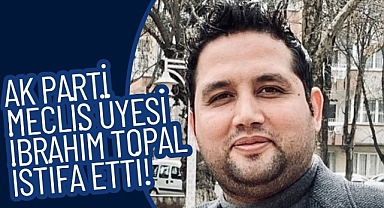 AK Parti Meclis Üyesi İbrahim Topal İstifa Etti!