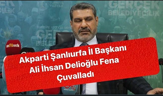 AK Parti İl Başkanı Ali İhsan Delioğlu Fena Çuvalladı