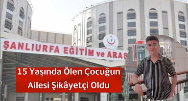 15 Yaşında Ölen Çocuğun Ailesi Şikâyetçi Oldu