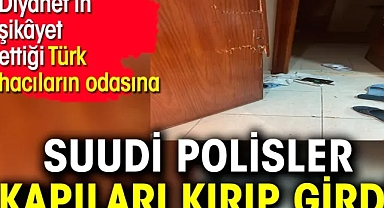 Diyanet’in şikâyet ettiği Türk hacıların odasına Suudi polisler kapıları kırıp girdi