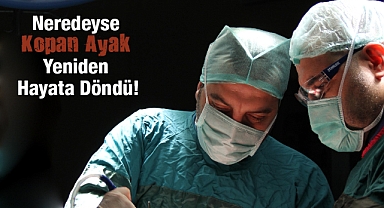 Şanlıurfa’da Tıbbi Mucize! Neredeyse Kopan Ayak Yeniden Hayata Döndü!