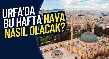 Urfa'da sıcaklık ne zaman düşecek? İşte son tahminler