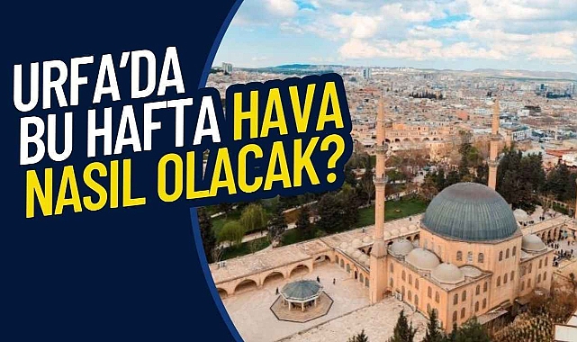 Urfa'da sıcaklık ne zaman düşecek? İşte son tahminler