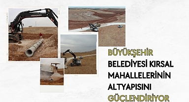 Büyükşehir Belediyesi Kırsal Mahallelerinin Altyapısını Güçlendiriyor