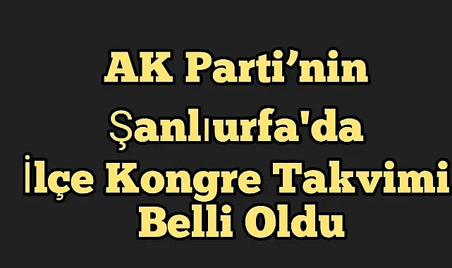 AK Parti’nin Şanlıurfa'da İlçe Kongre Takvimi Belli Oldu