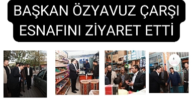 Başkan Özyavuz Çarşı Esnafını Ziyaret Etti