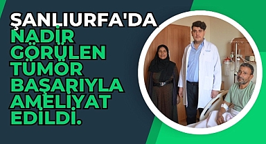 Şanlıurfa'da Nadir Görülen Tümör Başarıyla Ameliyat Edildi.