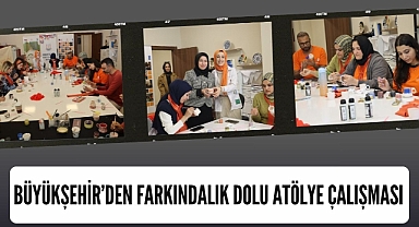Büyükşehir’den Farkındalık Dolu Atölye Çalışması