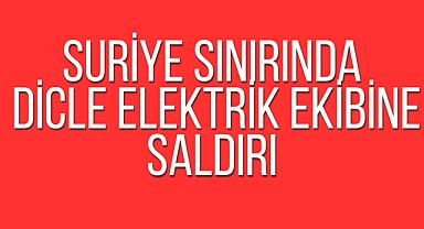 Suriye Sınırında Dicle Elektrik Ekibine Saldırı