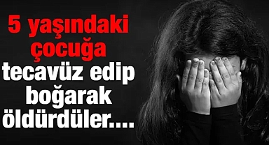 5 yaşındaki çocuğa tecavüz edip boğarak öldürdüler