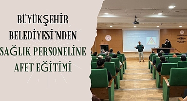 Büyükşehir Belediyesi’nden Sağlık Personeline Afet Eğitimi