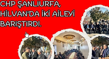 CHP Şanlıurfa, Hilvan'da İki Aileyi Barıştırdı