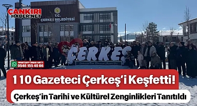 110 Gazeteci Çerkeş’i Keşfetti! Çerkeş’in Tarihi ve Kültürel Zenginlikleri Tanıtıldı