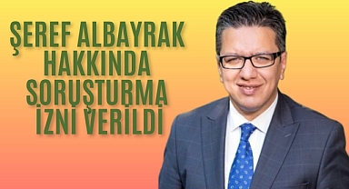 Halfeti Eski Belediye Başkanı Şeref Albayrak Hakkında Soruşturma İzni Verildi