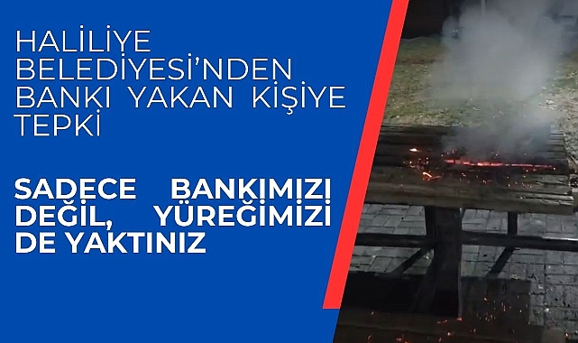 Haliliye Belediyesi’nden Bankı Yakan Kişiye Tepki: