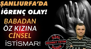 Şanlıurfa'da Şok İddia: Babadan Öz Kızına Cinsel İstismar