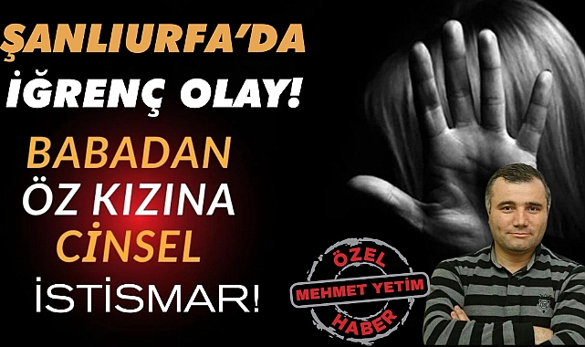 Şanlıurfa'da Şok İddia: Babadan Öz Kızına Cinsel İstismar