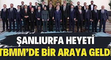 Şanlıurfa Heyeti TBMM’de Bir Araya Geldi