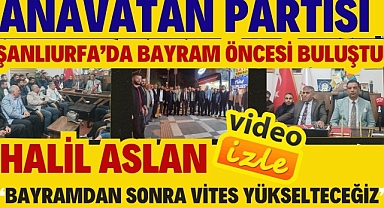 Anavatan Partisi Şanlıurfa’da Bayram Öncesi Buluştu