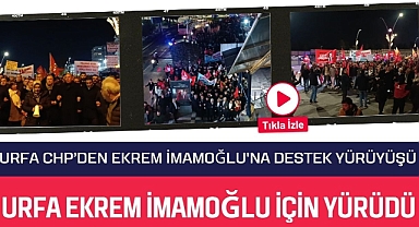 Urfa CHP’den Ekrem İmamoğlu'na Destek Yürüyüşü