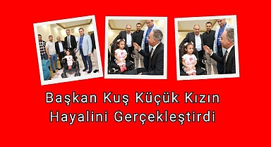 Başkan Kuş Küçük Kızın Hayalini Gerçekleştirdi