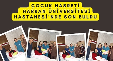 Çocuk Hasreti Harran Üniversitesi Hastanesi’nde Son Buldu