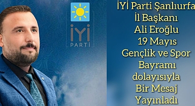 İYİ Parti Şanlıurfa İl Başkanı Ali Eroğlu’ndan 19 Mayıs Mesajı