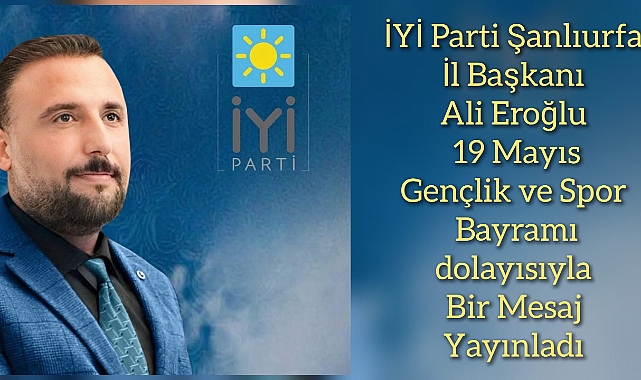 İYİ Parti Şanlıurfa İl Başkanı Ali Eroğlu’ndan 19 Mayıs Mesajı