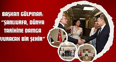 Başkan Gülpınar: “Şanlıurfa, Dünya Tarihine Damga Vuracak Bir Şehir”