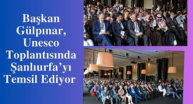 Başkan Gülpınar, Unesco Toplantısında Şanlıurfa’yı Temsil Ediyor