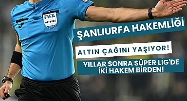 Şanlıurfa Hakemliği Altın Çağını Yaşıyor! Yıllar Sonra Süper Lig'de İki Hakem Birden!
