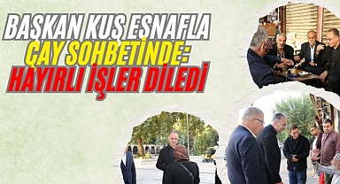 Başkan Kuş Haftaya Esnaf Ziyaretiyle Başladı