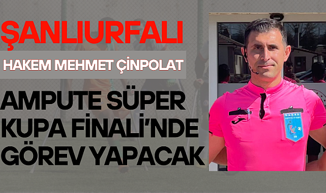 Şanlıurfalı Hakem Mehmet Çinpolat, Ampute Süper Kupa Finali’nde Görev Yapacak