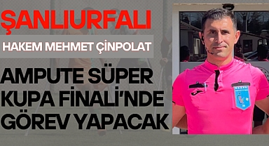 Şanlıurfalı Hakem Mehmet Çinpolat, Ampute Süper Kupa Finali’nde Görev Yapacak