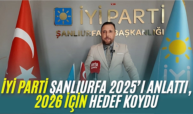 İYİ Parti Şanlıurfa İl Başkanı Ali Eroğlu’ndan 2025 Faaliyet Raporu Açıklaması