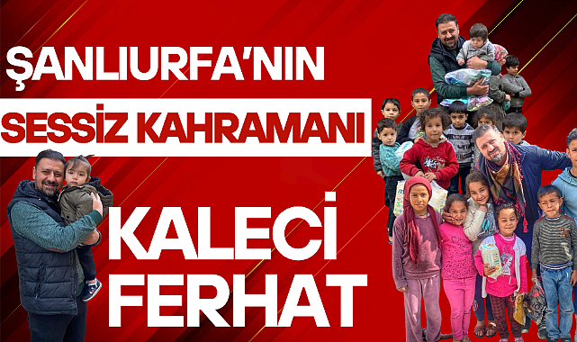 Şanlıurfa’nın Sessiz Kahramanı: Kaleci Ferhat
