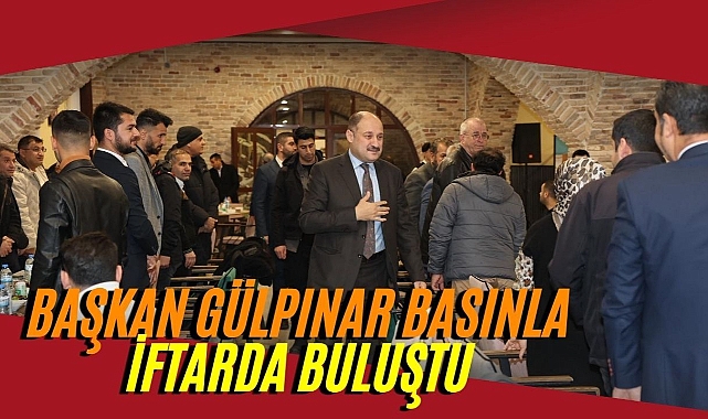 Başkan Gülpınar, Basın Mensuplarıyla İftarda Buluştu
