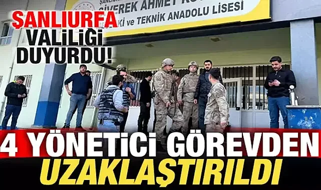 Şanlıurfa Valiliği son dakika duyurdu: 4 kişi görevden uzaklaştırıldı