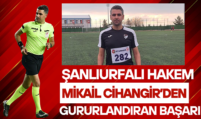 Şanlıurfalı Hakem Mikail Cihangir’den Gururlandıran Başarı
