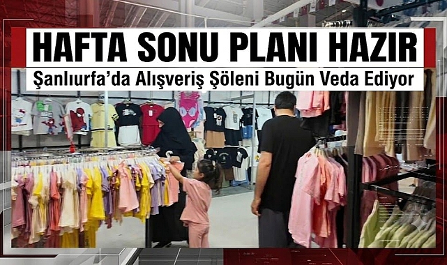 Hafta Sonu Ne Yapayım Diyenlere Fırsat! Şanlıurfa’daki Moda ve Alışveriş Festivali Bugün Sona Eriyor