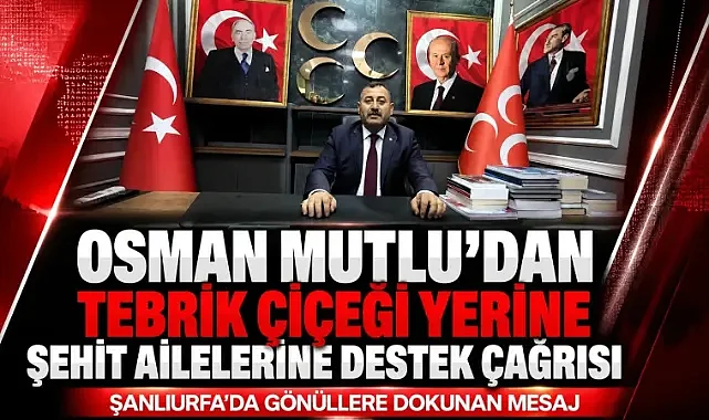 MHP Şanlıurfa İl Başkanı Osman Mutlu’dan Anlamlı Çağrı