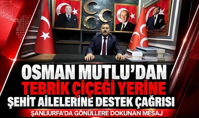 MHP Şanlıurfa İl Başkanı Osman Mutlu’dan Anlamlı Çağrı